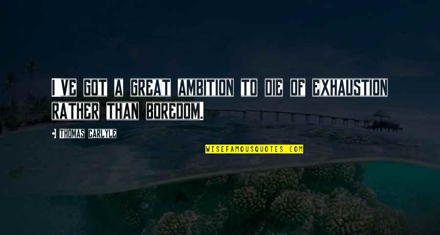 Exhaustion's Quotes By Thomas Carlyle: I've got a great ambition to die of
