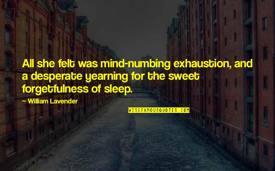 Exhaustion's Quotes By William Lavender: All she felt was mind-numbing exhaustion, and a