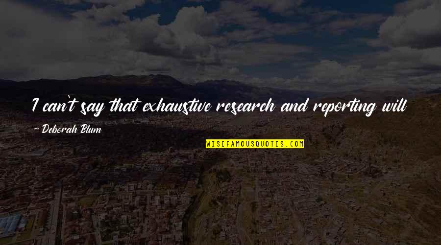 Exhaustive Quotes By Deborah Blum: I can't say that exhaustive research and reporting