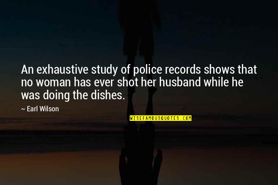 Exhaustive Quotes By Earl Wilson: An exhaustive study of police records shows that