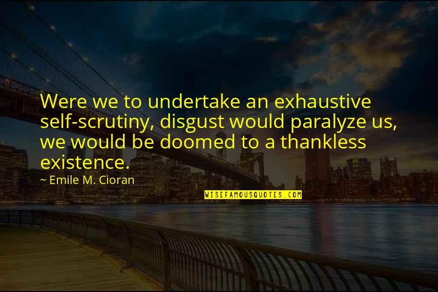 Exhaustive Quotes By Emile M. Cioran: Were we to undertake an exhaustive self-scrutiny, disgust