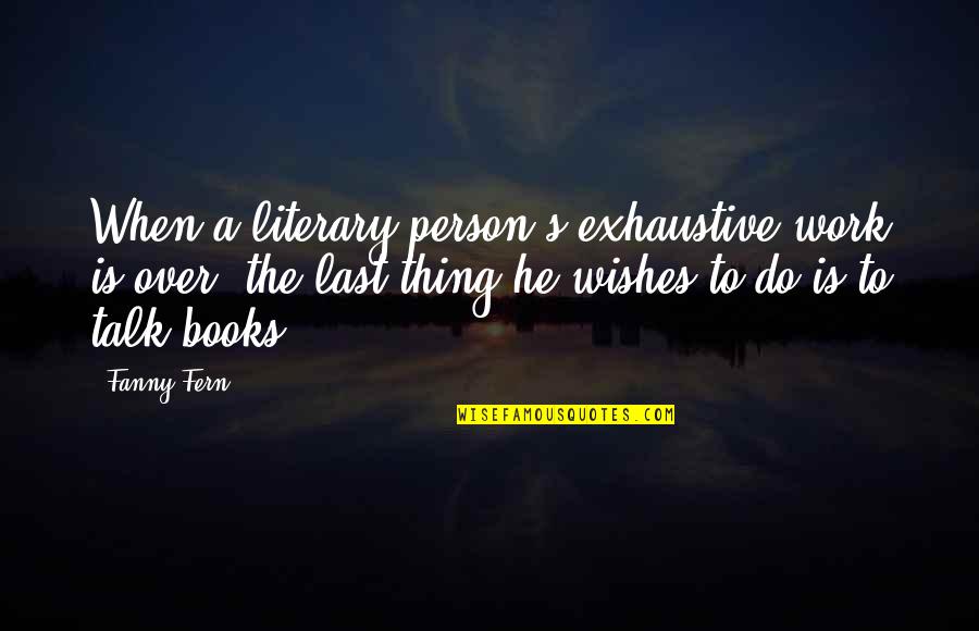 Exhaustive Quotes By Fanny Fern: When a literary person's exhaustive work is over,