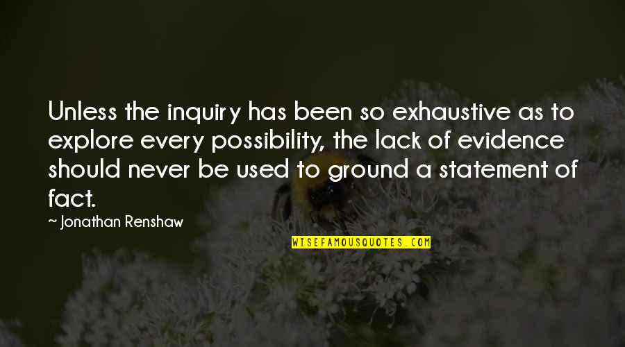 Exhaustive Quotes By Jonathan Renshaw: Unless the inquiry has been so exhaustive as