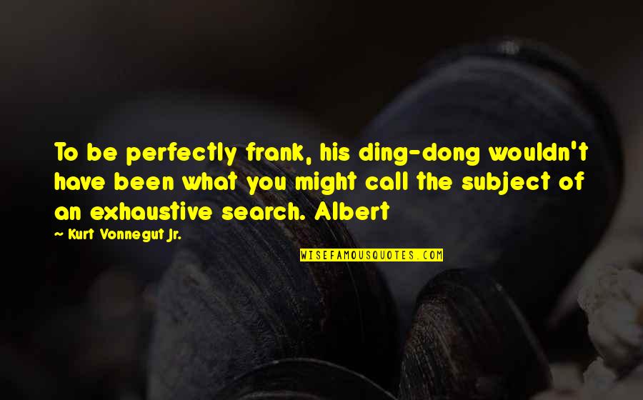Exhaustive Quotes By Kurt Vonnegut Jr.: To be perfectly frank, his ding-dong wouldn't have