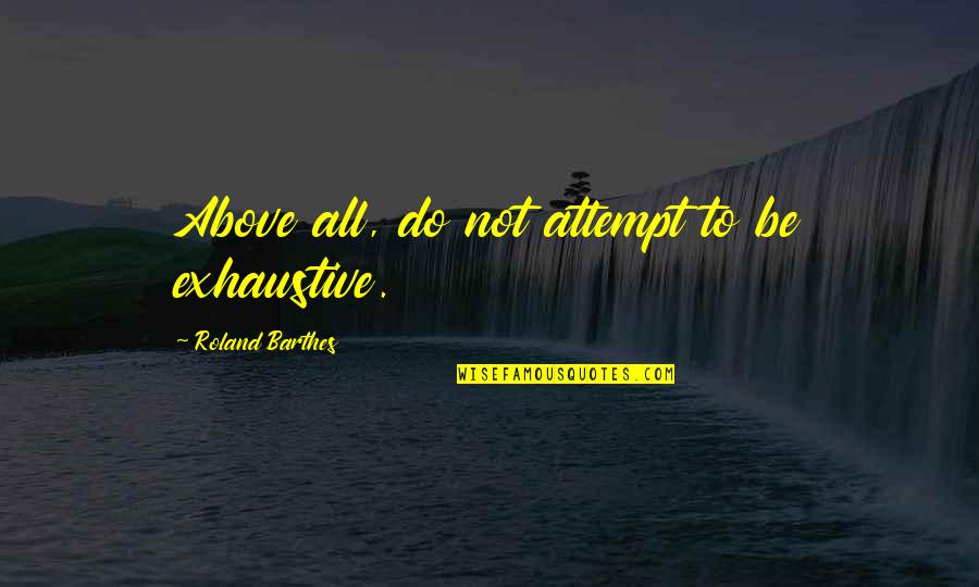 Exhaustive Quotes By Roland Barthes: Above all, do not attempt to be exhaustive.