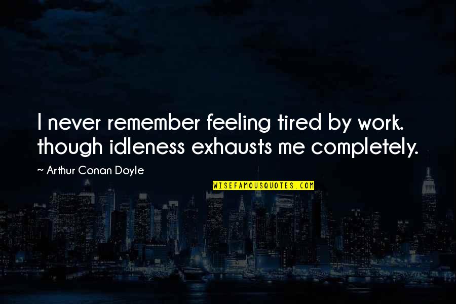 Exhausts Quotes By Arthur Conan Doyle: I never remember feeling tired by work. though