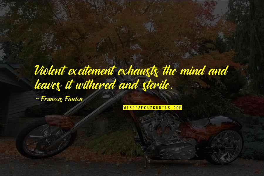 Exhausts Quotes By Francois Fenelon: Violent excitement exhausts the mind and leaves it