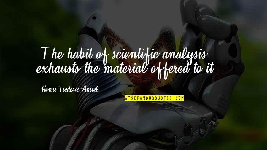 Exhausts Quotes By Henri Frederic Amiel: [T]he habit of scientific analysis ... exhausts the