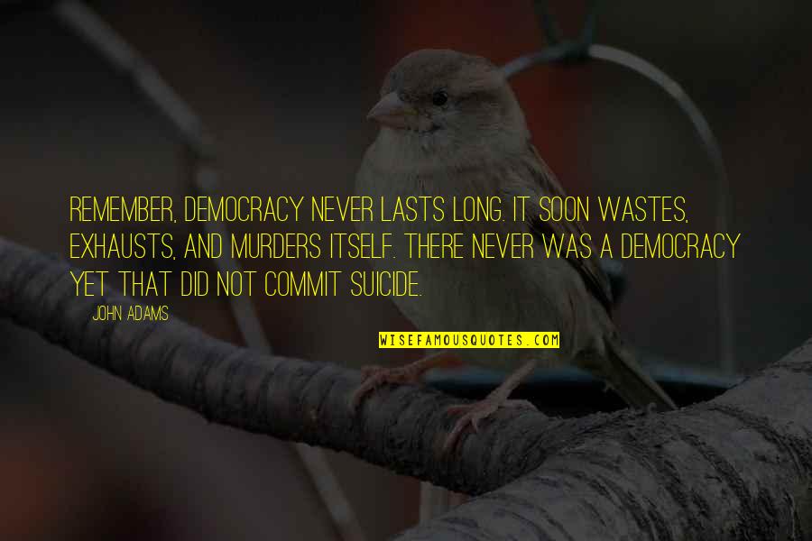 Exhausts Quotes By John Adams: Remember, democracy never lasts long. It soon wastes,