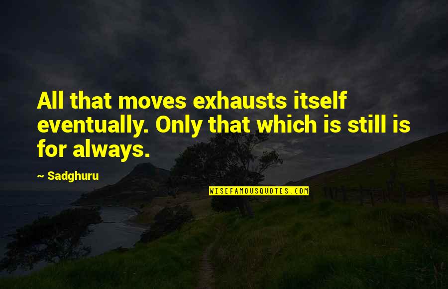 Exhausts Quotes By Sadghuru: All that moves exhausts itself eventually. Only that