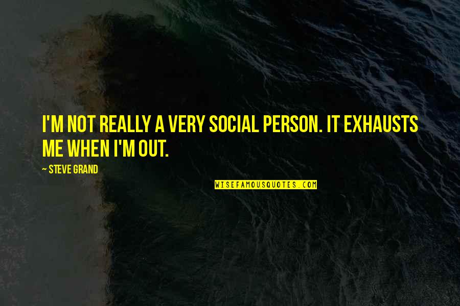 Exhausts Quotes By Steve Grand: I'm not really a very social person. It