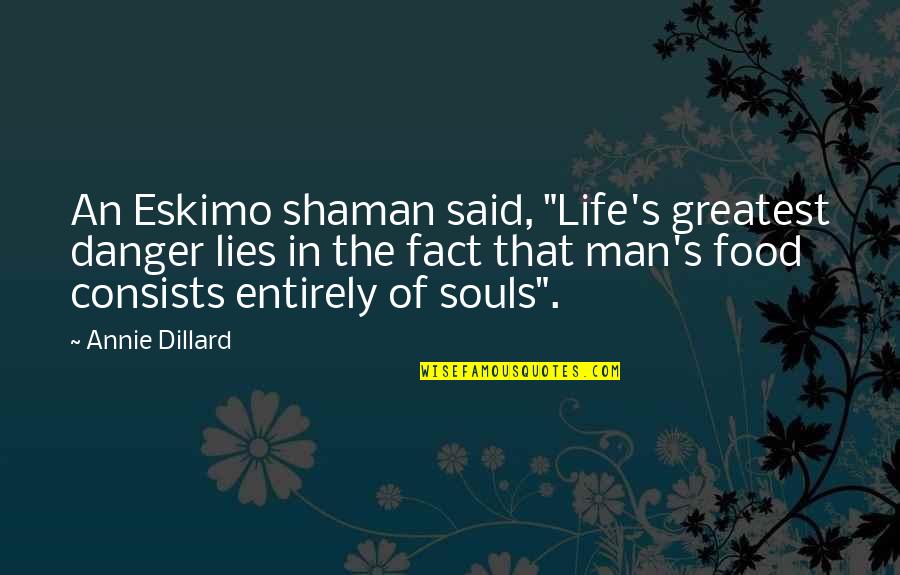 Exhibent Quotes By Annie Dillard: An Eskimo shaman said, "Life's greatest danger lies