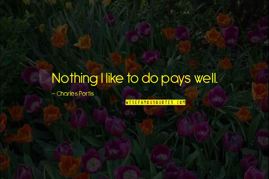 Exhibes Quotes By Charles Portis: Nothing I like to do pays well. Exhibes Quotes By Charles Portis: Nothing I like to do pays well.
