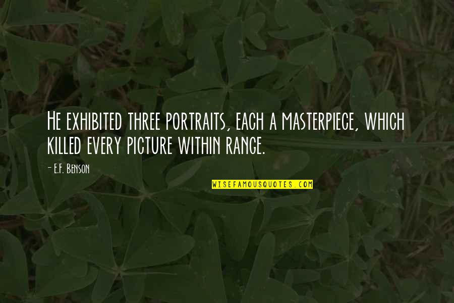 Exhibited Quotes By E.F. Benson: He exhibited three portraits, each a masterpiece, which Exhibited Quotes By E.F. Benson: He exhibited three portraits, each a masterpiece, which