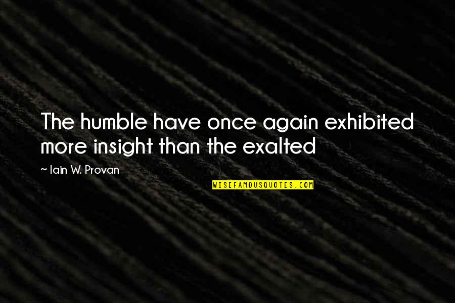 Exhibited Quotes By Iain W. Provan: The humble have once again exhibited more insight Exhibited Quotes By Iain W. Provan: The humble have once again exhibited more insight