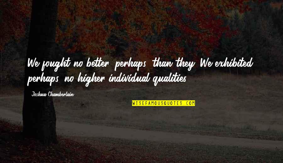 Exhibited Quotes By Joshua Chamberlain: We fought no better, perhaps, than they. We Exhibited Quotes By Joshua Chamberlain: We fought no better, perhaps, than they. We