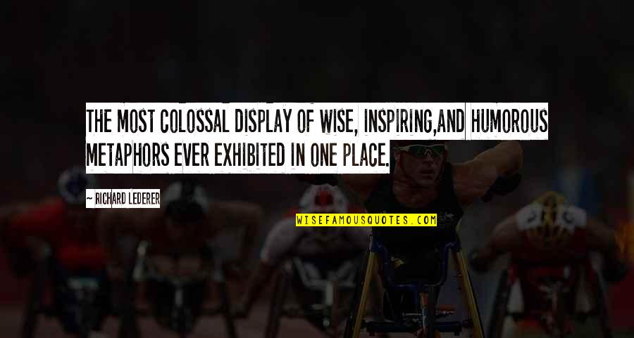 Exhibited Quotes By Richard Lederer: The most colossal display of wise, inspiring,and humorous Exhibited Quotes By Richard Lederer: The most colossal display of wise, inspiring,and humorous