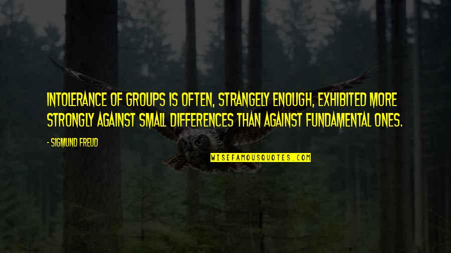 Exhibited Quotes By Sigmund Freud: Intolerance of groups is often, strangely enough, exhibited Exhibited Quotes By Sigmund Freud: Intolerance of groups is often, strangely enough, exhibited