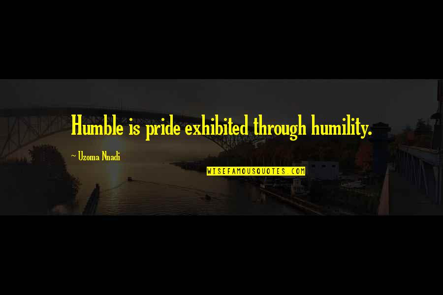 Exhibited Quotes By Uzoma Nnadi: Humble is pride exhibited through humility. Exhibited Quotes By Uzoma Nnadi: Humble is pride exhibited through humility.