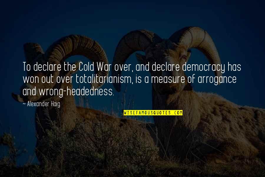 Exhibited Thesaurus Quotes By Alexander Haig: To declare the Cold War over, and declare