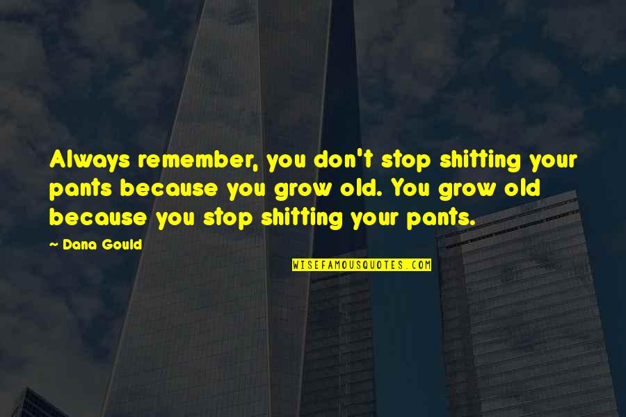 Exhibiting Quotes By Dana Gould: Always remember, you don't stop shitting your pants