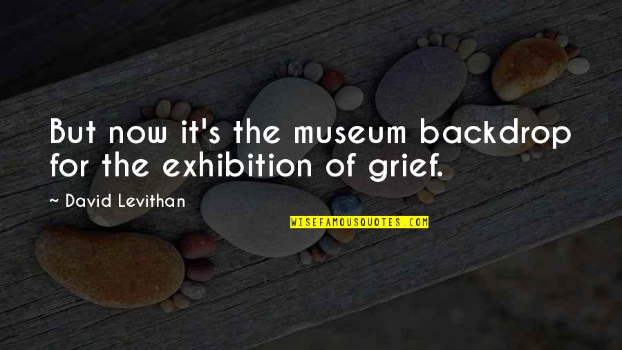 Exhibition Quotes By David Levithan: But now it's the museum backdrop for the
