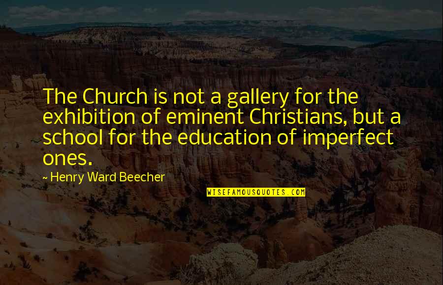 Exhibition Quotes By Henry Ward Beecher: The Church is not a gallery for the