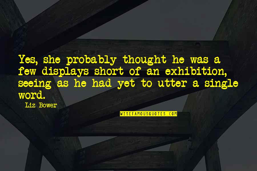 Exhibition Quotes By Liz Bower: Yes, she probably thought he was a few