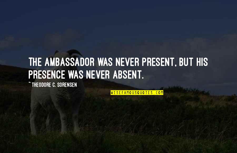 Exhibition Stand Quotes By Theodore C. Sorensen: The ambassador was never present, but his presence