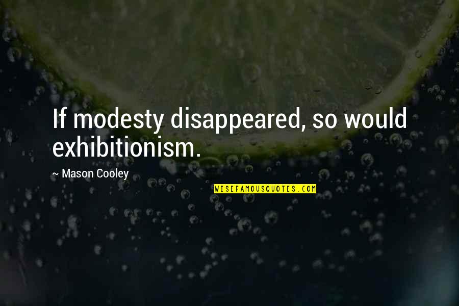 Exhibitionism Quotes By Mason Cooley: If modesty disappeared, so would exhibitionism.