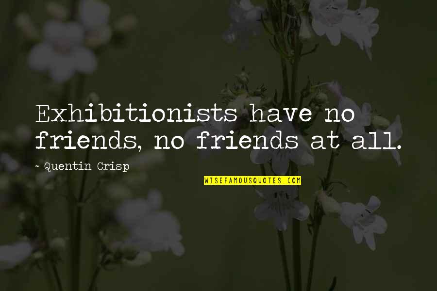Exhibitionism Quotes By Quentin Crisp: Exhibitionists have no friends, no friends at all.