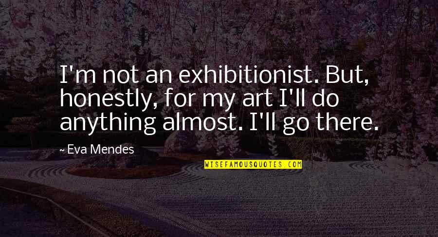 Exhibitionist Quotes By Eva Mendes: I'm not an exhibitionist. But, honestly, for my