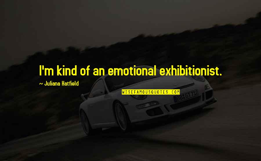 Exhibitionist Quotes By Juliana Hatfield: I'm kind of an emotional exhibitionist.