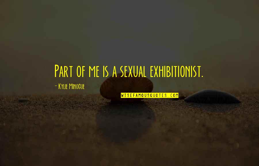 Exhibitionist Quotes By Kylie Minogue: Part of me is a sexual exhibitionist.