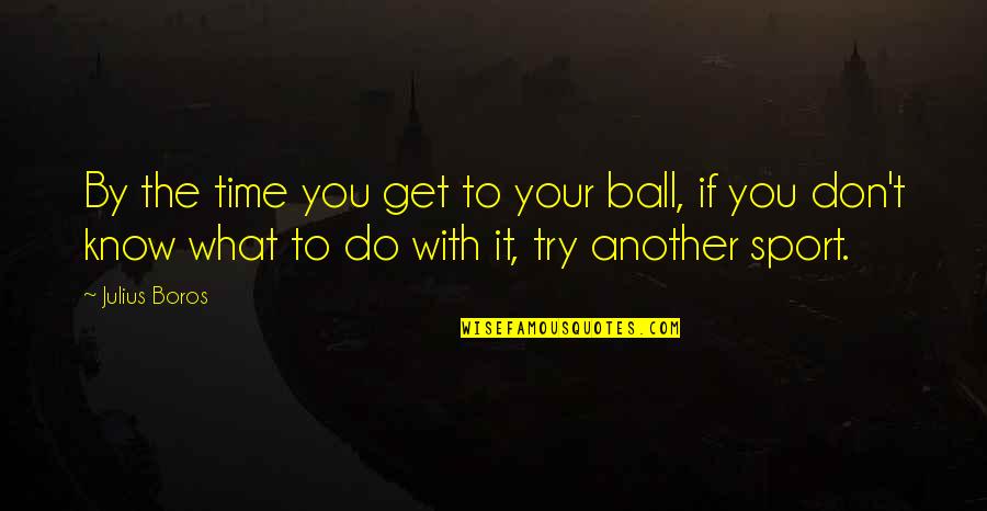 Exhibitors Handbook Quotes By Julius Boros: By the time you get to your ball, Exhibitors Handbook Quotes By Julius Boros: By the time you get to your ball,