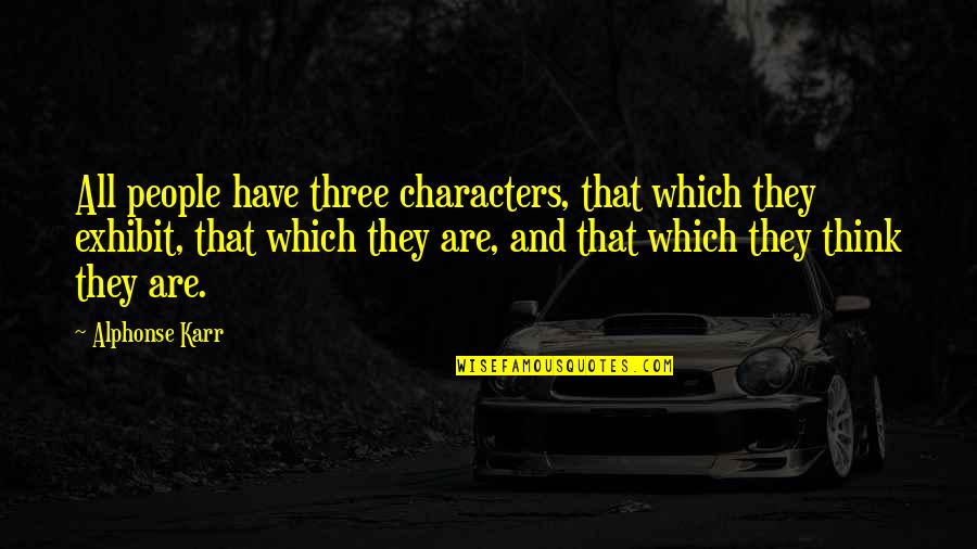 Exhibit's Quotes By Alphonse Karr: All people have three characters, that which they