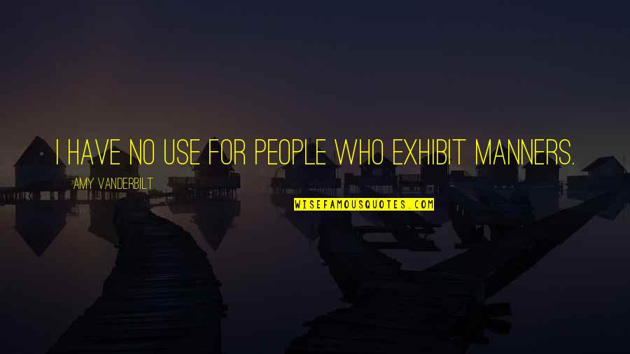 Exhibit's Quotes By Amy Vanderbilt: I have no use for people who exhibit