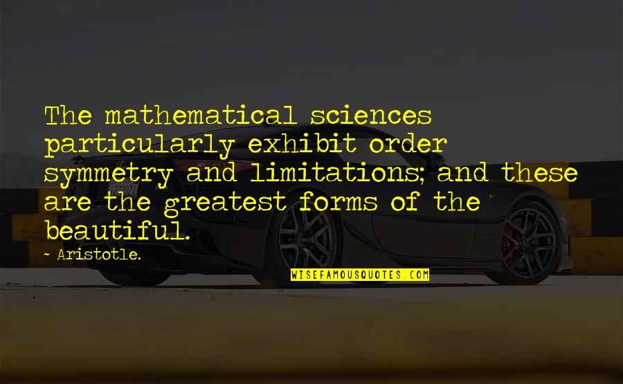 Exhibit's Quotes By Aristotle.: The mathematical sciences particularly exhibit order symmetry and