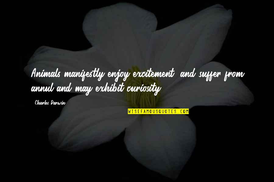 Exhibit's Quotes By Charles Darwin: Animals manifestly enjoy excitement, and suffer from annul