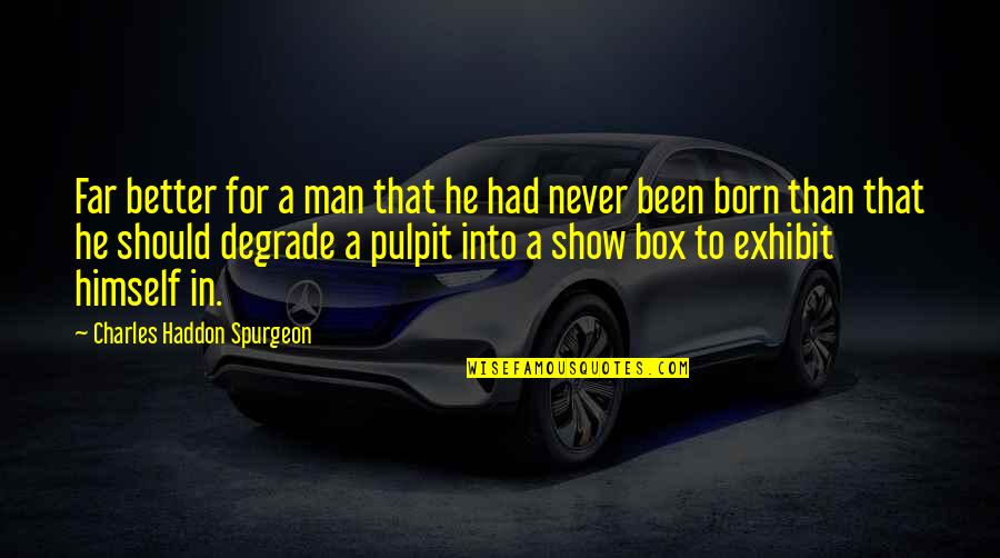 Exhibit's Quotes By Charles Haddon Spurgeon: Far better for a man that he had