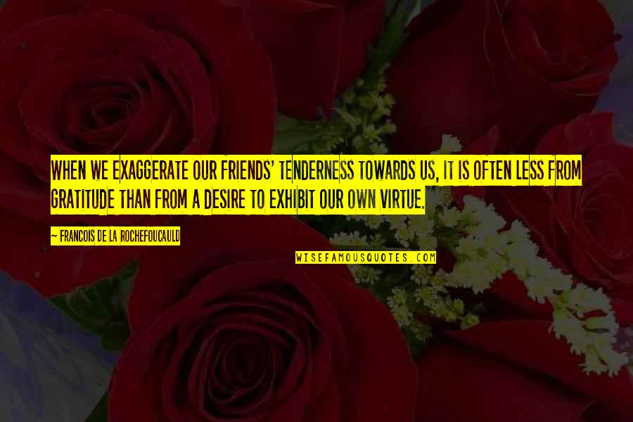 Exhibit's Quotes By Francois De La Rochefoucauld: When we exaggerate our friends' tenderness towards us,