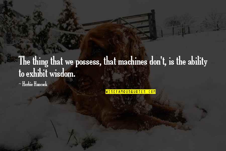 Exhibit's Quotes By Herbie Hancock: The thing that we possess, that machines don't,