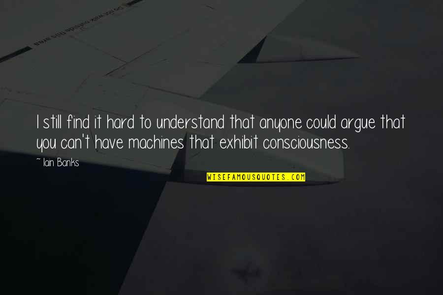 Exhibit's Quotes By Iain Banks: I still find it hard to understand that