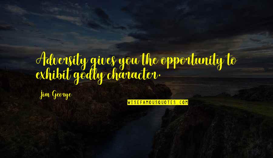 Exhibit's Quotes By Jim George: Adversity gives you the opportunity to exhibit godly