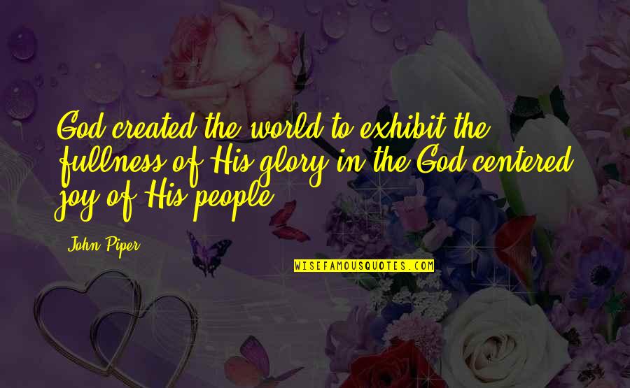 Exhibit's Quotes By John Piper: God created the world to exhibit the fullness