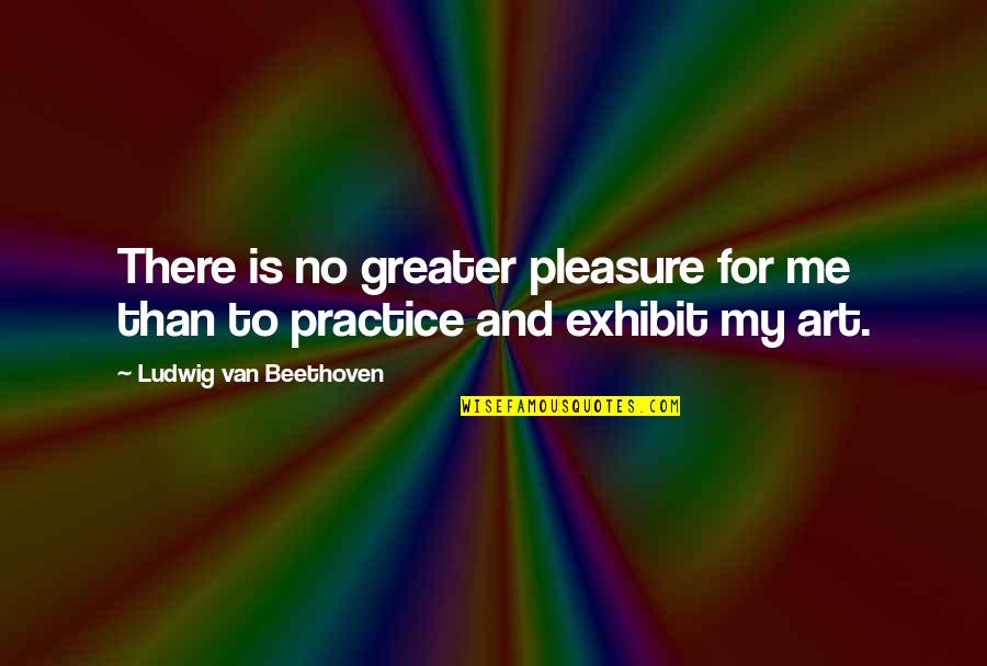 Exhibit's Quotes By Ludwig Van Beethoven: There is no greater pleasure for me than
