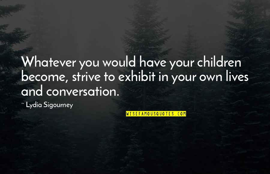 Exhibit's Quotes By Lydia Sigourney: Whatever you would have your children become, strive