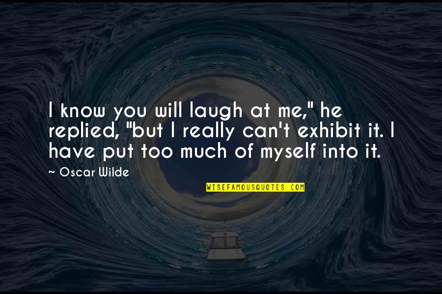 Exhibit's Quotes By Oscar Wilde: I know you will laugh at me," he