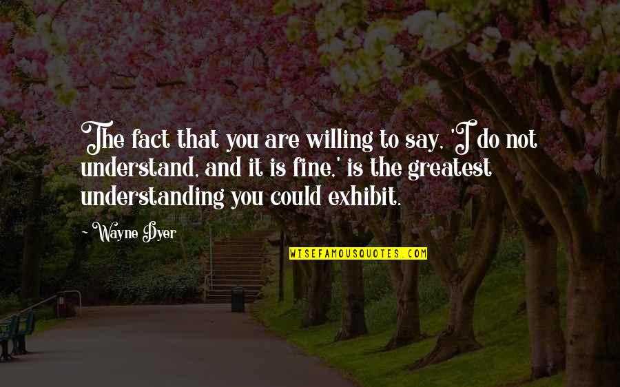 Exhibit's Quotes By Wayne Dyer: The fact that you are willing to say,