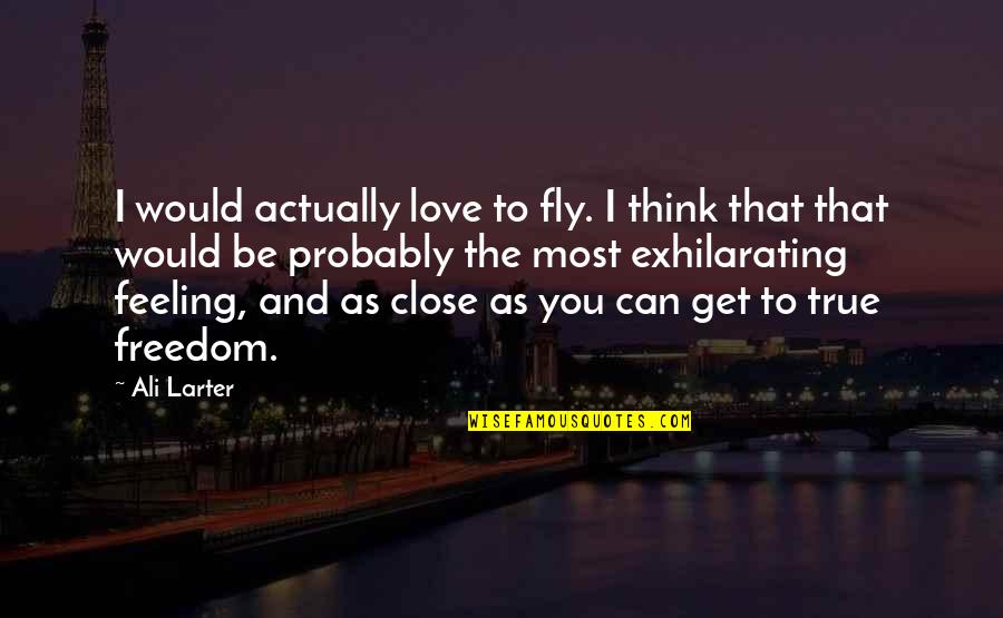 Exhilarating Feeling Quotes By Ali Larter: I would actually love to fly. I think
